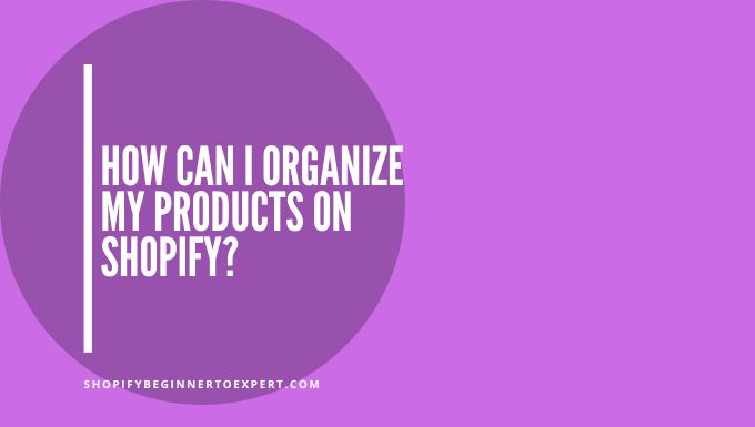 How Can I Organize My Products on Shopify