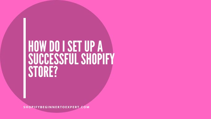 How Do I Set Up a Successful Shopify Store